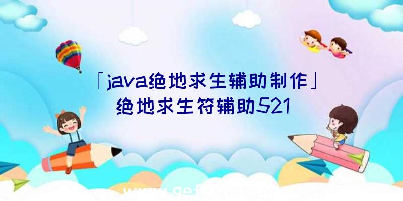 「java绝地求生辅助制作」|绝地求生符辅助521